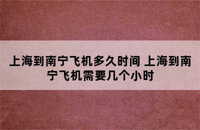 上海到南宁飞机多久时间 上海到南宁飞机需要几个小时